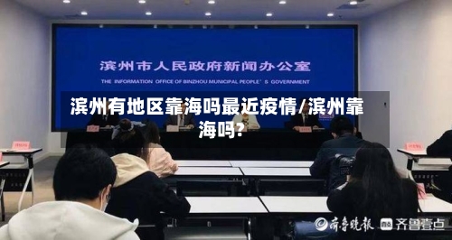 滨州有地区靠海吗最近疫情/滨州靠海吗?