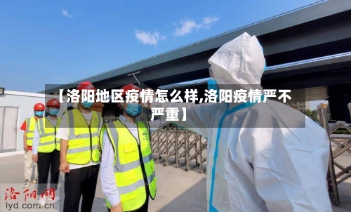 【洛阳地区疫情怎么样,洛阳疫情严不严重】