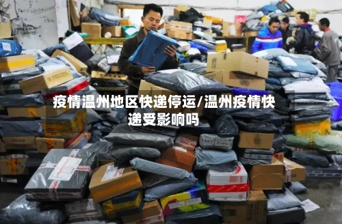 疫情温州地区快递停运/温州疫情快递受影响吗