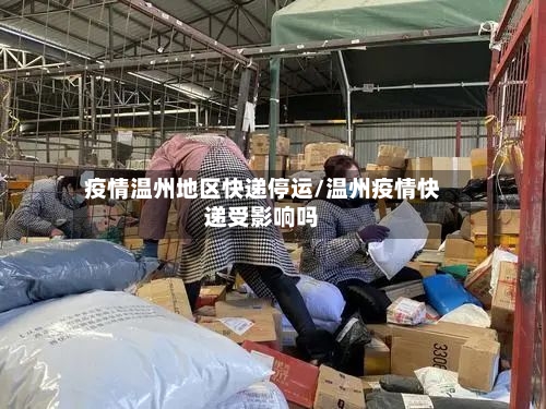 疫情温州地区快递停运/温州疫情快递受影响吗-第3张图片