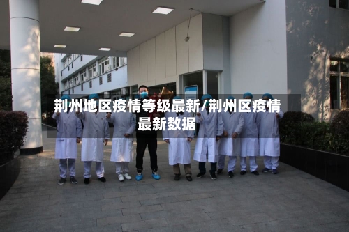荆州地区疫情等级最新/荆州区疫情最新数据