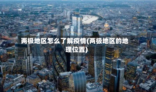 两极地区怎么了解疫情(两极地区的地理位置)-第2张图片