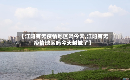 【江阳有无疫情地区吗今天,江阳有无疫情地区吗今天封城了】-第3张图片