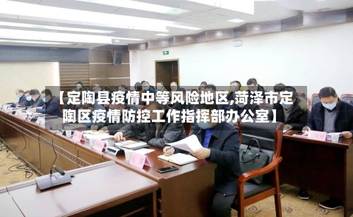 【定陶县疫情中等风险地区,菏泽市定陶区疫情防控工作指挥部办公室】-第2张图片