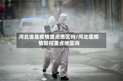 河北省是疫情重点地区吗/河北是疫情防控重点地区吗