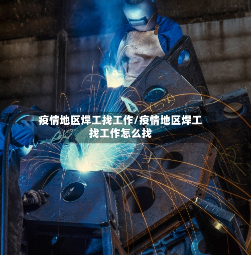 疫情地区焊工找工作/疫情地区焊工找工作怎么找