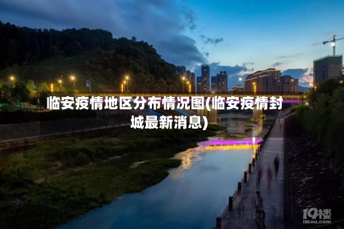 临安疫情地区分布情况图(临安疫情封城最新消息)