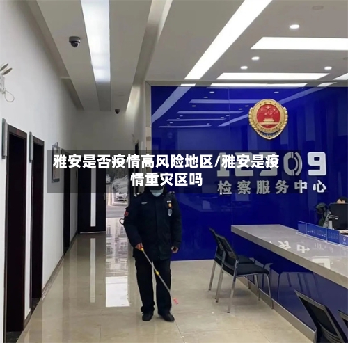 雅安是否疫情高风险地区/雅安是疫情重灾区吗