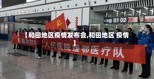 【和田地区疫情发布会,和田地区 疫情】-第2张图片