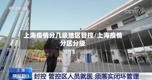 上海疫情分几级地区管控/上海疫情分区分级