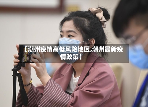 【潮州疫情高低风险地区,潮州最新疫情政策】