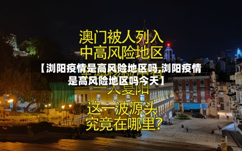 【浏阳疫情是高风险地区吗,浏阳疫情是高风险地区吗今天】-第3张图片