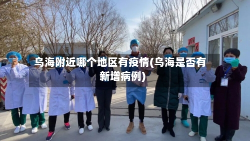 乌海附近哪个地区有疫情(乌海是否有新增病例)-第2张图片