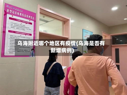 乌海附近哪个地区有疫情(乌海是否有新增病例)