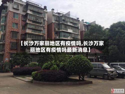 【长沙万家丽地区有疫情吗,长沙万家丽地区有疫情吗最新消息】