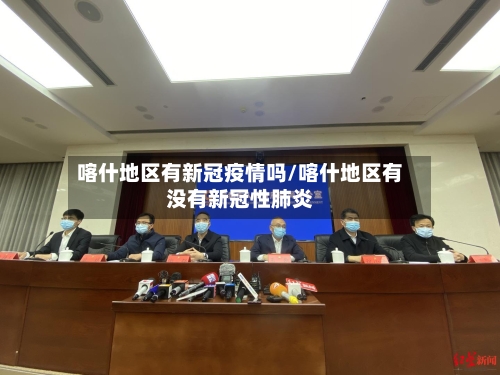 喀什地区有新冠疫情吗/喀什地区有没有新冠性肺炎-第2张图片