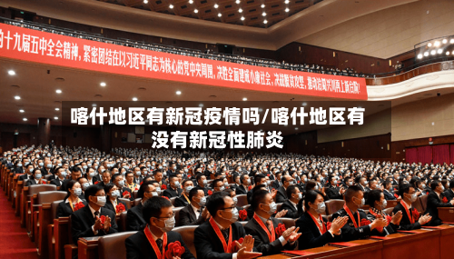 喀什地区有新冠疫情吗/喀什地区有没有新冠性肺炎-第3张图片