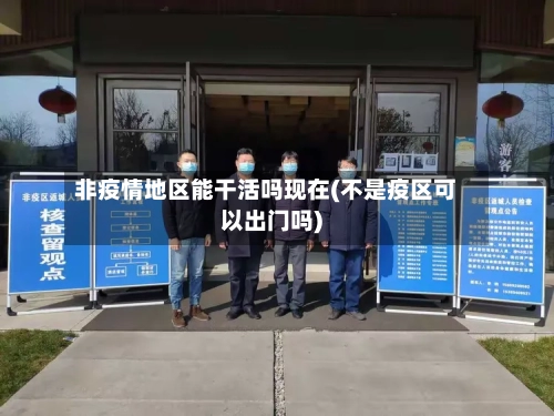 非疫情地区能干活吗现在(不是疫区可以出门吗)