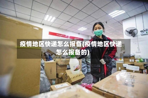 疫情地区快递怎么报备(疫情地区快递怎么报备的)-第2张图片