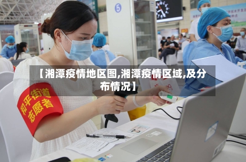 【湘潭疫情地区图,湘潭疫情区域,及分布情况】