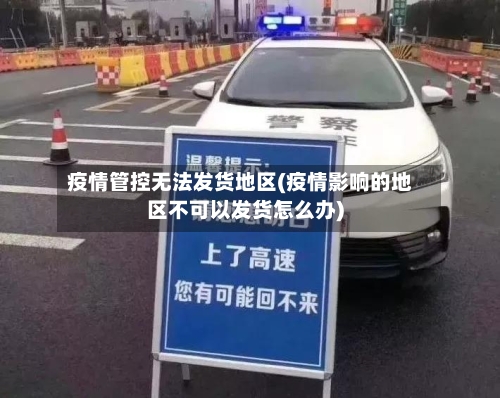 疫情管控无法发货地区(疫情影响的地区不可以发货怎么办)-第2张图片