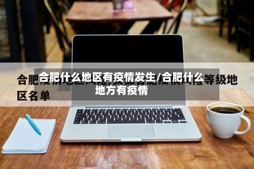 合肥什么地区有疫情发生/合肥什么地方有疫情