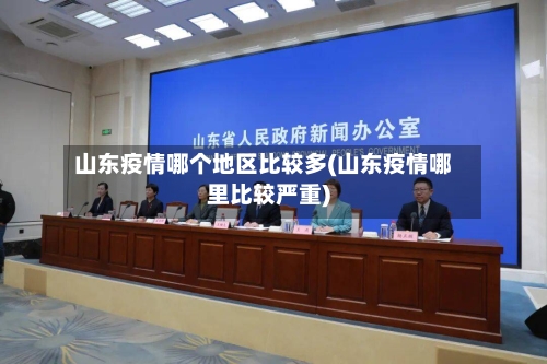 山东疫情哪个地区比较多(山东疫情哪里比较严重)