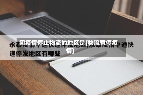 因疫情停止物流的地区是(物流暂停疫情)