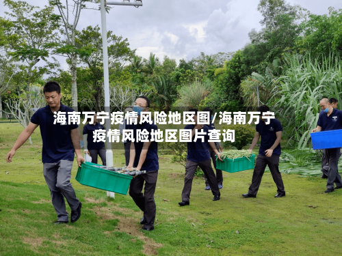 海南万宁疫情风险地区图/海南万宁疫情风险地区图片查询-第3张图片