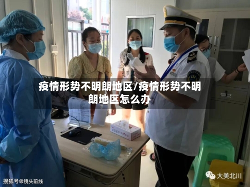 疫情形势不明朗地区/疫情形势不明朗地区怎么办-第2张图片