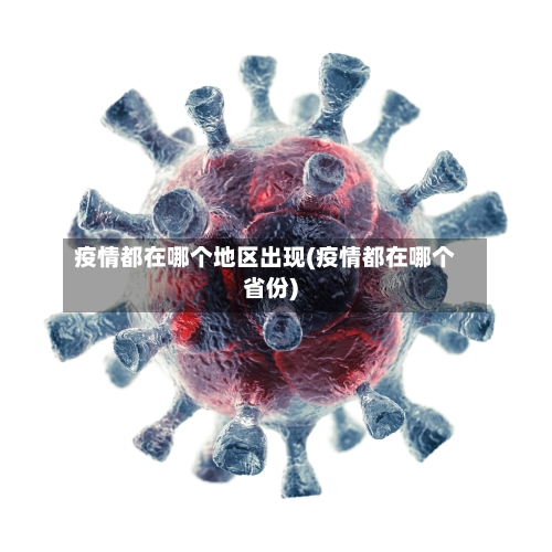 疫情都在哪个地区出现(疫情都在哪个省份)-第3张图片