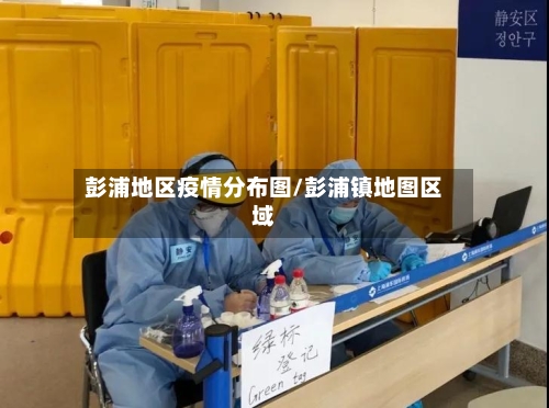彭浦地区疫情分布图/彭浦镇地图区域