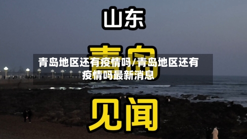 青岛地区还有疫情吗/青岛地区还有疫情吗最新消息