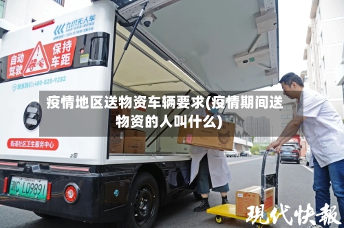 疫情地区送物资车辆要求(疫情期间送物资的人叫什么)