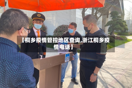 【桐乡疫情管控地区查询,浙江桐乡疫情电话】-第2张图片