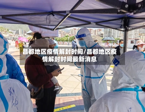 昌都地区疫情解封时间/昌都地区疫情解封时间最新消息