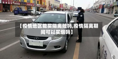 【疫情地区能买隔离险吗,疫情隔离期间可以买烟吗】
