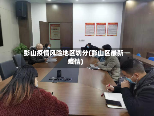 彭山疫情风险地区划分(彭山区最新疫情)-第2张图片