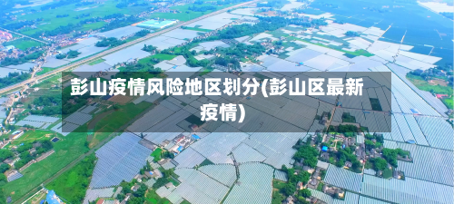 彭山疫情风险地区划分(彭山区最新疫情)-第3张图片