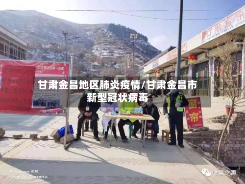 甘肃金昌地区肺炎疫情/甘肃金昌市新型冠状病毒