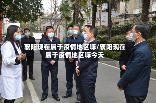 襄阳现在属于疫情地区嘛/襄阳现在属于疫情地区嘛今天