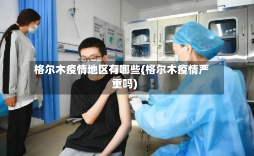 格尔木疫情地区有哪些(格尔木疫情严重吗)