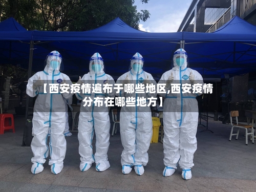 【西安疫情遍布于哪些地区,西安疫情分布在哪些地方】-第3张图片