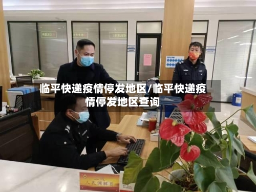 临平快递疫情停发地区/临平快递疫情停发地区查询-第3张图片