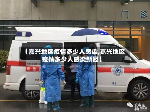 【嘉兴地区疫情多少人感染,嘉兴地区疫情多少人感染新冠】