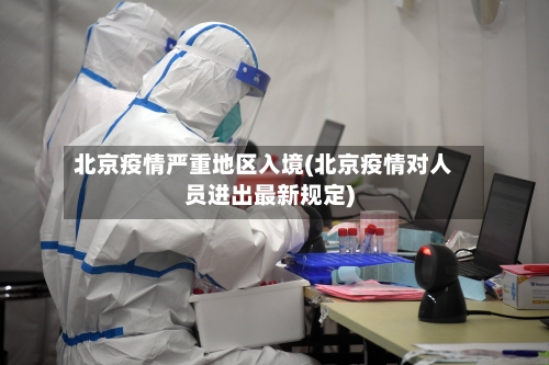 北京疫情严重地区入境(北京疫情对人员进出最新规定)-第3张图片
