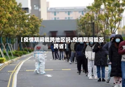 【疫情期间能跨地区吗,疫情期间能否跨省】