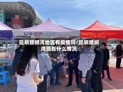 昆明螺狮湾地区有疫情吗/昆明螺蛳湾现在什么情况