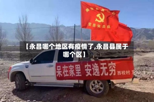 【永昌哪个地区有疫情了,永昌县属于哪个区】