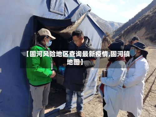 【固河风险地区查询最新疫情,固河镇地图】-第2张图片